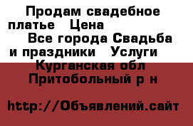 Продам свадебное платье › Цена ­ 18.000-20.000 - Все города Свадьба и праздники » Услуги   . Курганская обл.,Притобольный р-н